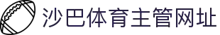 沙巴体育-沙巴官网-Saba Sport-专业体育媒体网站
